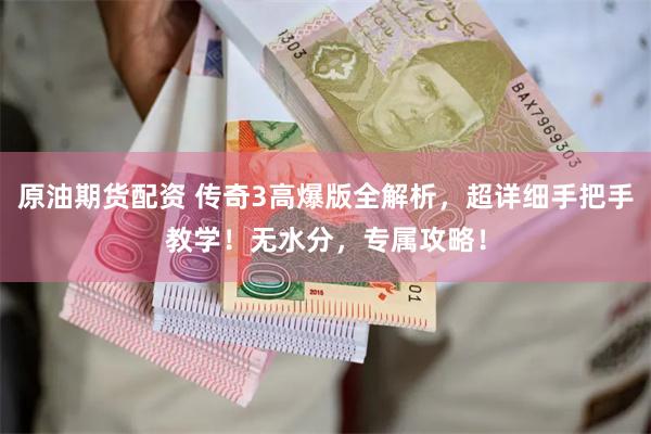 原油期货配资 传奇3高爆版全解析，超详细手把手教学！无水分，专属攻略！