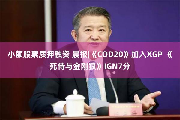 小额股票质押融资 晨报|《COD20》加入XGP 《死侍与金刚狼》IGN7分