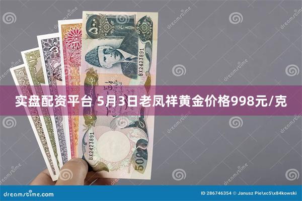 实盘配资平台 5月3日老凤祥黄金价格998元/克