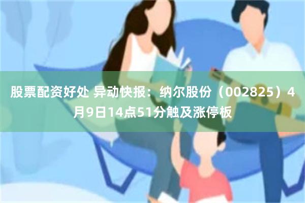股票配资好处 异动快报：纳尔股份（002825）4月9日14点51分触及涨停板