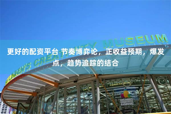 更好的配资平台 节奏博弈论，正收益预期，爆发点，趋势追踪的结合