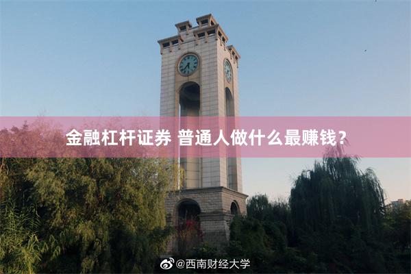 金融杠杆证券 普通人做什么最赚钱？