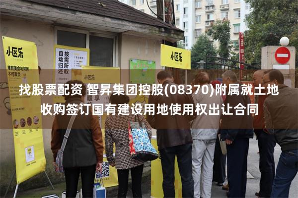 找股票配资 智昇集团控股(08370)附属就土地收购签订国有建设用地使用权出让合同
