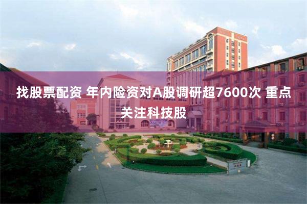 找股票配资 年内险资对A股调研超7600次 重点关注科技股