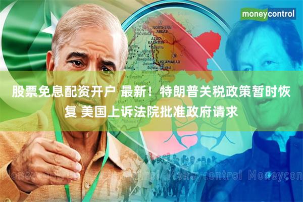 股票免息配资开户 最新！特朗普关税政策暂时恢复 美国上诉法院批准政府请求