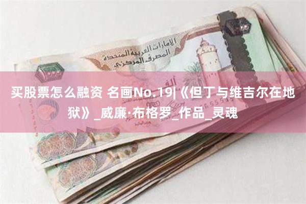 买股票怎么融资 名画No.19|《但丁与维吉尔在地狱》_威廉·布格罗_作品_灵魂