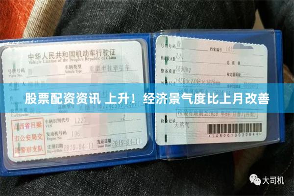 股票配资资讯 上升！经济景气度比上月改善