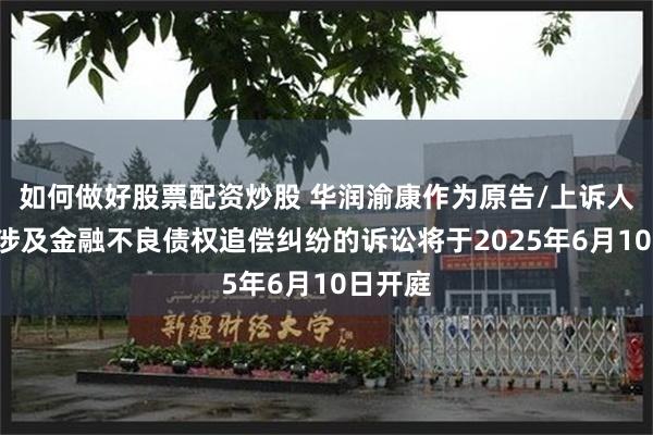 如何做好股票配资炒股 华润渝康作为原告/上诉人的8起涉及金融不良债权追偿纠纷的诉讼将于2025年6月10日开庭