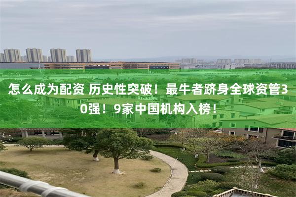 怎么成为配资 历史性突破！最牛者跻身全球资管30强！9家中国机构入榜！
