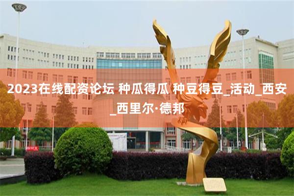 2023在线配资论坛 种瓜得瓜 种豆得豆_活动_西安_西里尔·德邦