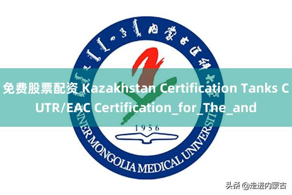 免费股票配资 Kazakhstan Certification Tanks CUTR/EAC Certification_for_The_and