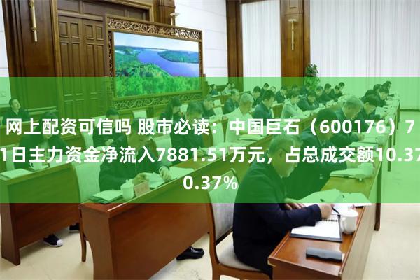 网上配资可信吗 股市必读：中国巨石（600176）7月1日主力资金净流入7881.51万元，占总成交额10.37%