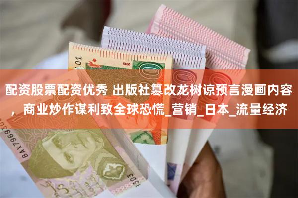 配资股票配资优秀 出版社篡改龙树谅预言漫画内容，商业炒作谋利致全球恐慌_营销_日本_流量经济